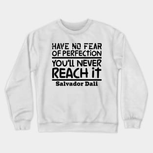 Have no fear of perfection, you'll never reach it Crewneck Sweatshirt